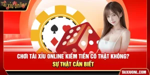 Chơi Tài Xỉu Online Kiếm Tiền Có Thật Không? Sự Thật Cần Biết